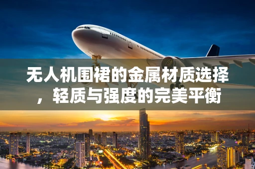无人机围裙的金属材质选择，轻质与强度的完美平衡