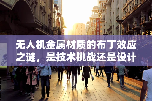无人机金属材质的布丁效应之谜，是技术挑战还是设计缺陷？