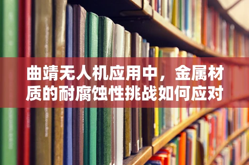 曲靖无人机应用中，金属材质的耐腐蚀性挑战如何应对？