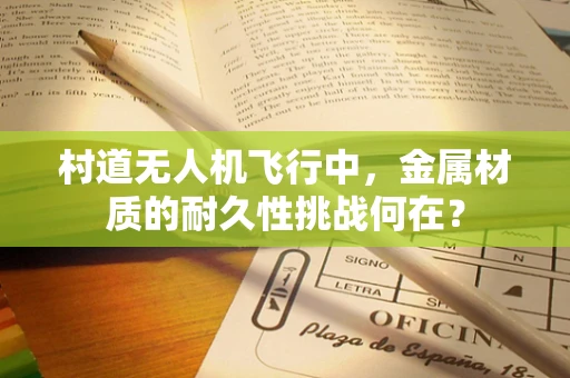 村道无人机飞行中，金属材质的耐久性挑战何在？