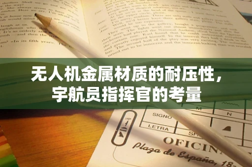 无人机金属材质的耐压性，宇航员指挥官的考量