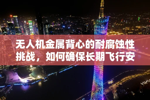 无人机金属背心的耐腐蚀性挑战，如何确保长期飞行安全？