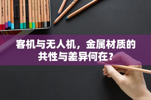 客机与无人机，金属材质的共性与差异何在？