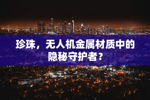 珍珠，无人机金属材质中的隐秘守护者？