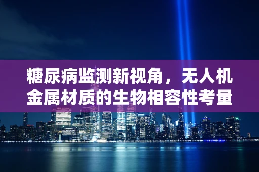 糖尿病监测新视角，无人机金属材质的生物相容性考量