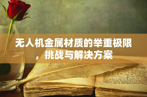 无人机金属材质的举重极限，挑战与解决方案