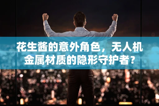 花生酱的意外角色，无人机金属材质的隐形守护者？