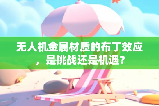 无人机金属材质的布丁效应，是挑战还是机遇？