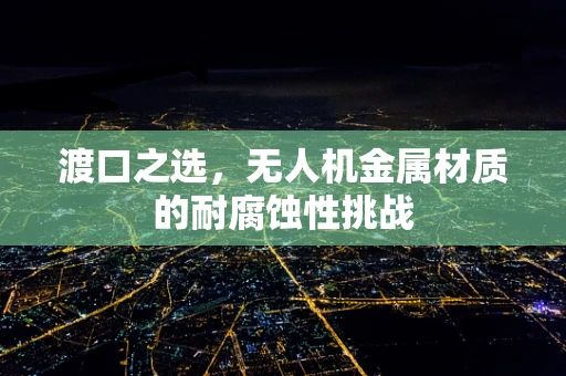 渡口之选，无人机金属材质的耐腐蚀性挑战