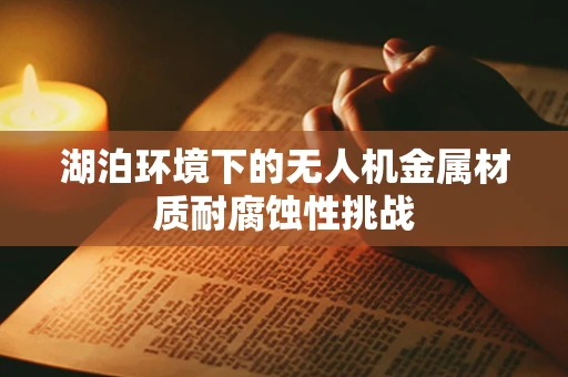 湖泊环境下的无人机金属材质耐腐蚀性挑战