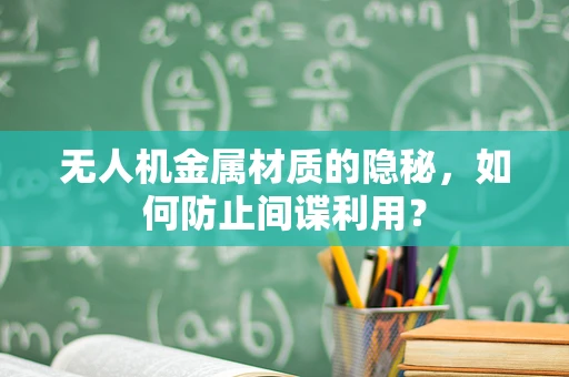 无人机金属材质的隐秘，如何防止间谍利用？