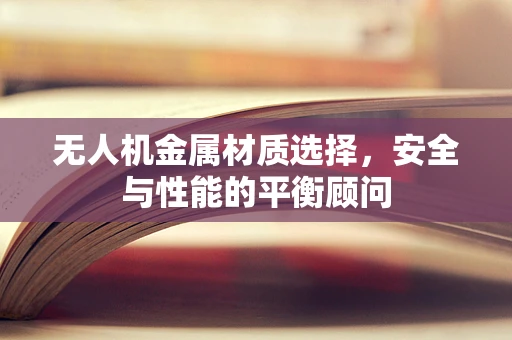 无人机金属材质选择，安全与性能的平衡顾问