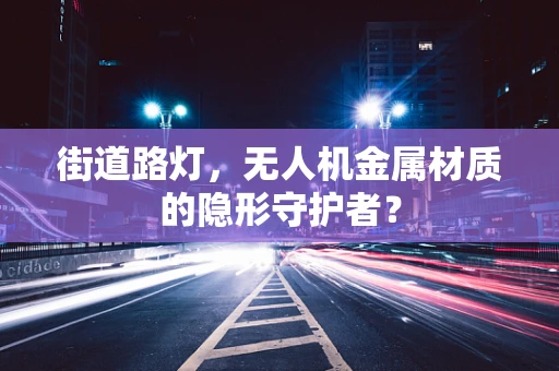 街道路灯，无人机金属材质的隐形守护者？