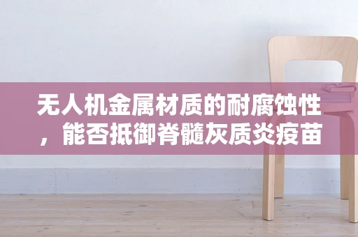 无人机金属材质的耐腐蚀性，能否抵御脊髓灰质炎疫苗运输中的挑战？