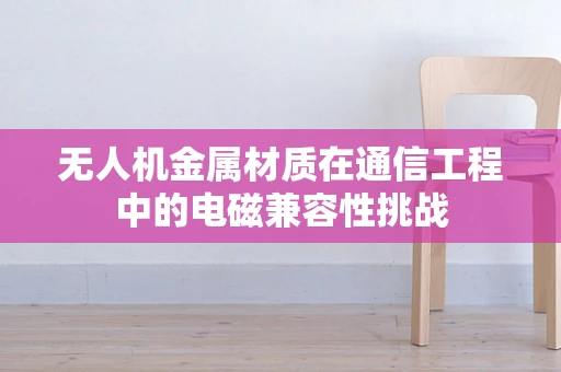 无人机金属材质在通信工程中的电磁兼容性挑战