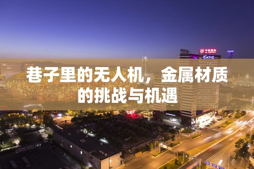巷子里的无人机，金属材质的挑战与机遇