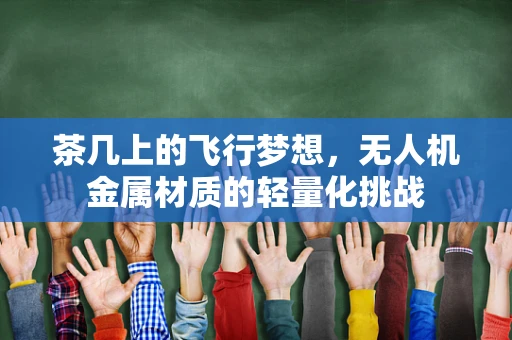茶几上的飞行梦想，无人机金属材质的轻量化挑战
