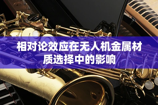 相对论效应在无人机金属材质选择中的影响
