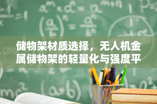 储物架材质选择，无人机金属储物架的轻量化与强度平衡