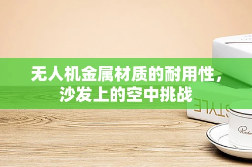 无人机金属材质的耐用性，沙发上的空中挑战