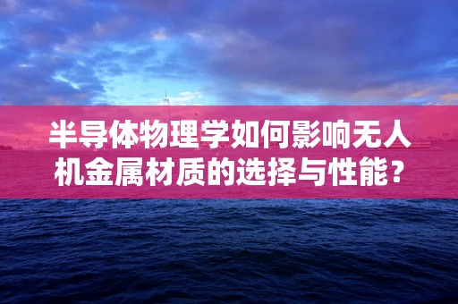 半导体物理学如何影响无人机金属材质的选择与性能？