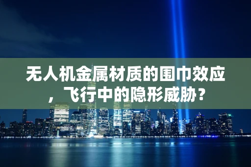 无人机金属材质的围巾效应，飞行中的隐形威胁？