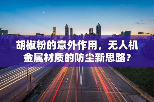 胡椒粉的意外作用，无人机金属材质的防尘新思路？