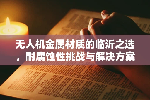 无人机金属材质的临沂之选，耐腐蚀性挑战与解决方案？
