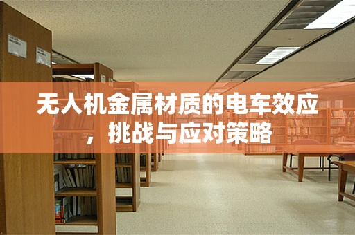 无人机金属材质的电车效应，挑战与应对策略