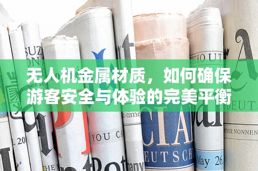 无人机金属材质，如何确保游客安全与体验的完美平衡？