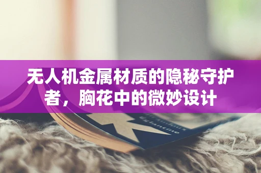 无人机金属材质的隐秘守护者，胸花中的微妙设计