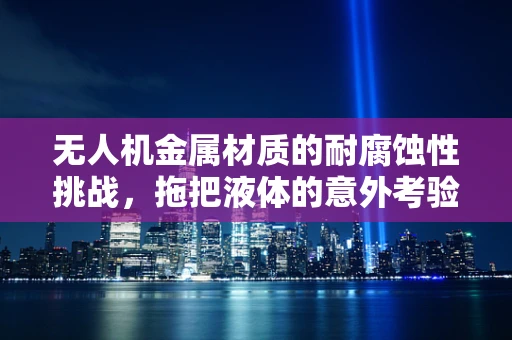 无人机金属材质的耐腐蚀性挑战，拖把液体的意外考验