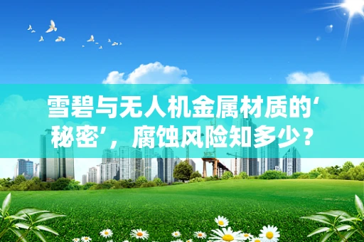 雪碧与无人机金属材质的‘秘密’，腐蚀风险知多少？