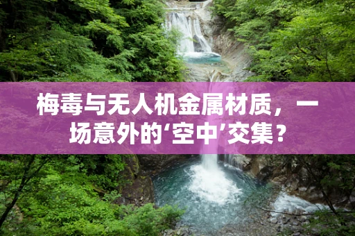 梅毒与无人机金属材质，一场意外的‘空中’交集？