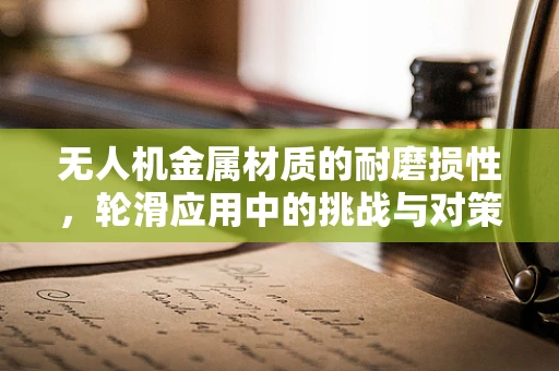 无人机金属材质的耐磨损性，轮滑应用中的挑战与对策