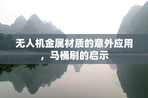 无人机金属材质的意外应用，马桶刷的启示