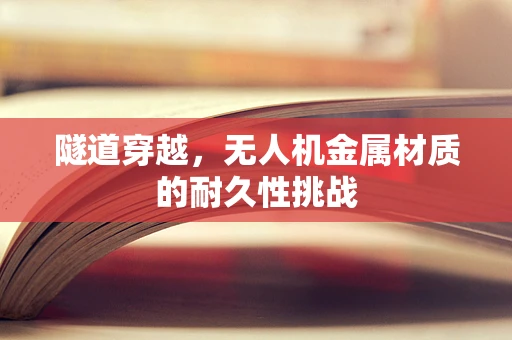 隧道穿越，无人机金属材质的耐久性挑战