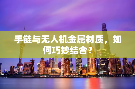 手链与无人机金属材质，如何巧妙结合？