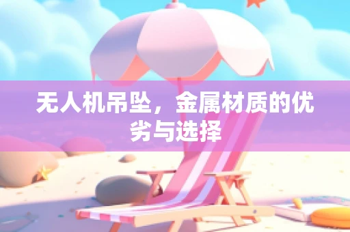 无人机吊坠，金属材质的优劣与选择