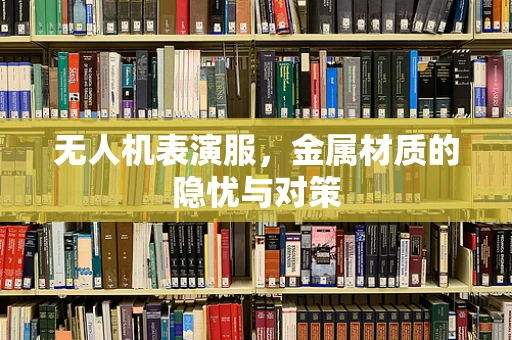 无人机表演服，金属材质的隐忧与对策