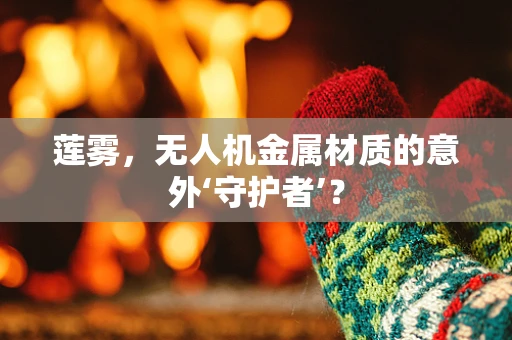 莲雾，无人机金属材质的意外‘守护者’？