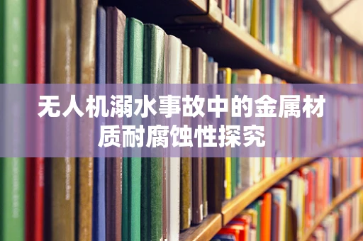 无人机溺水事故中的金属材质耐腐蚀性探究