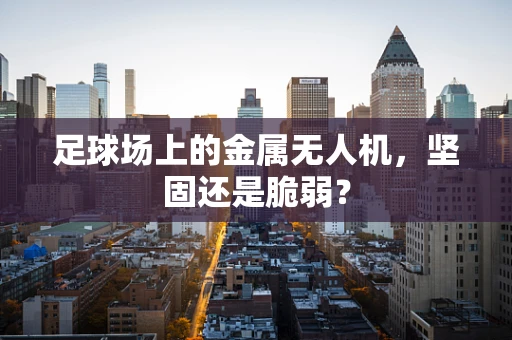 足球场上的金属无人机，坚固还是脆弱？