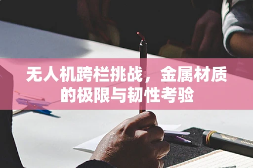 无人机跨栏挑战，金属材质的极限与韧性考验