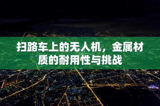 扫路车上的无人机，金属材质的耐用性与挑战