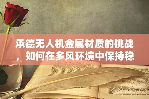 承德无人机金属材质的挑战，如何在多风环境中保持稳定？