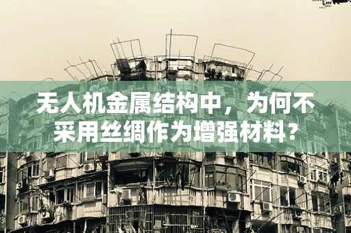 无人机金属结构中，为何不采用丝绸作为增强材料？