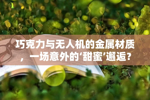 巧克力与无人机的金属材质，一场意外的‘甜蜜’邂逅？