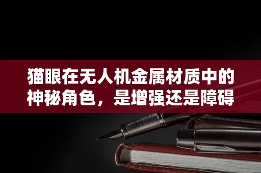 猫眼在无人机金属材质中的神秘角色，是增强还是障碍？