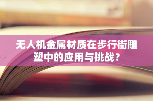 无人机金属材质在步行街雕塑中的应用与挑战？